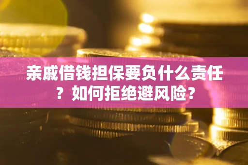武汉亲戚借钱担保要负什么责任？如何拒绝避风险？
