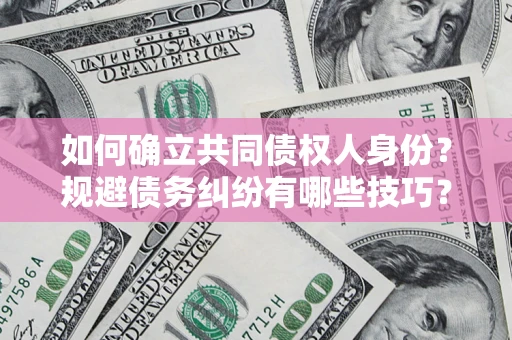武汉如何确立共同债权人身份？规避债务纠纷有哪些技巧？