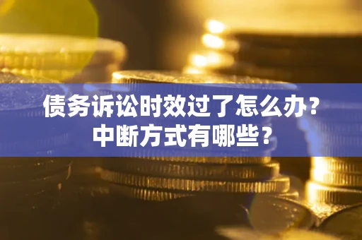 武汉债务诉讼时效过了怎么办？中断方式有哪些？