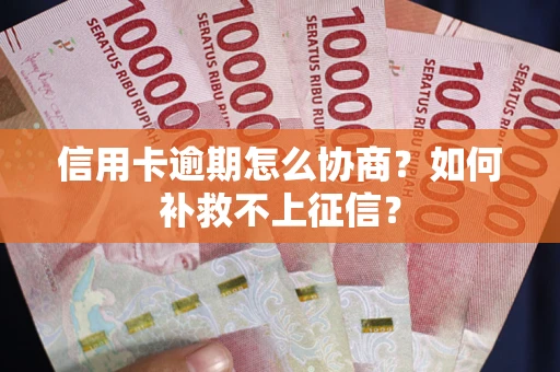 武汉信用卡逾期怎么协商？如何补救不上征信？