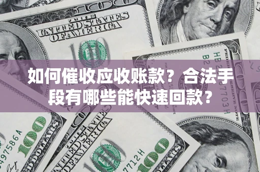 武汉如何催收应收账款？合法手段有哪些能快速回款？
