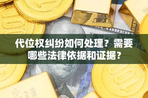 武汉代位权纠纷如何处理？需要哪些法律依据和证据？