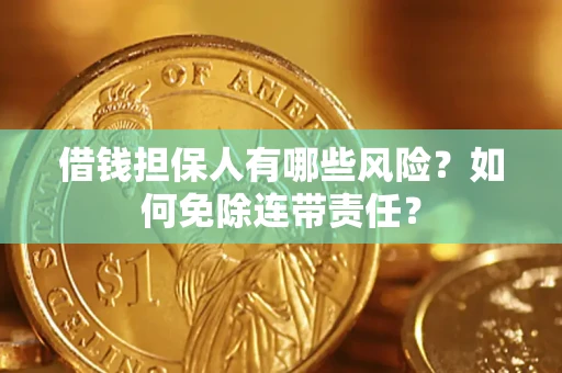 武汉借钱担保人有哪些风险？如何免除连带责任？