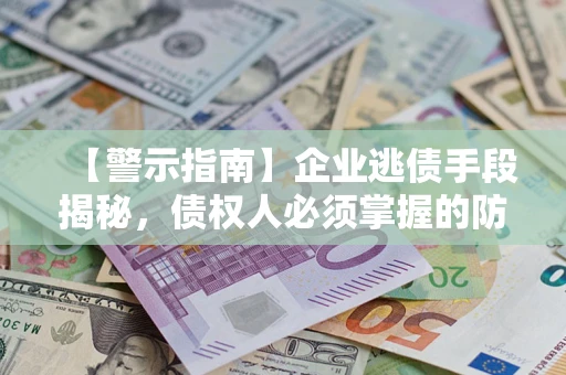 武汉【警示指南】企业逃债手段揭秘，债权人必须掌握的防坑宝典