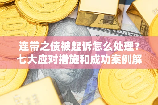 武汉连带之债被起诉怎么处理？七大应对措施和成功案例解析