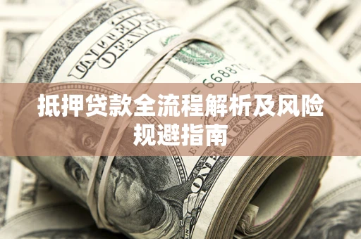 武汉抵押贷款全流程解析及风险规避指南