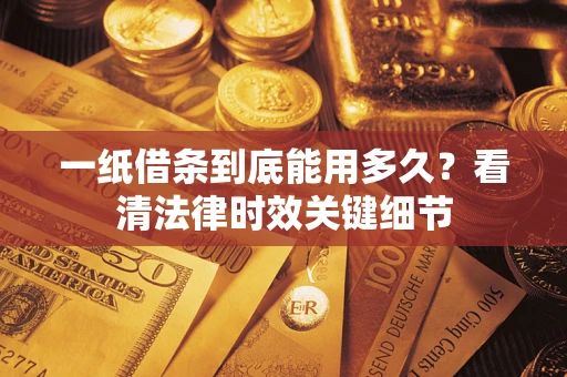武汉一纸借条到底能用多久？看清法律时效关键细节