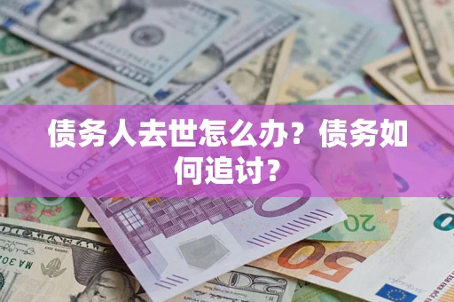武汉债务人去世怎么办？债务如何追讨？