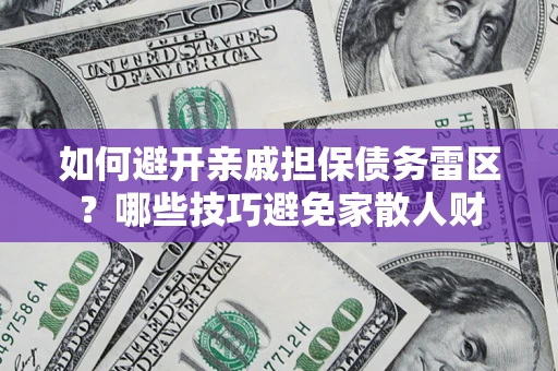 武汉如何避开亲戚担保债务雷区？哪些技巧避免家散人财