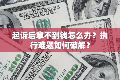 武汉起诉后拿不到钱怎么办？执行难题如何破解？