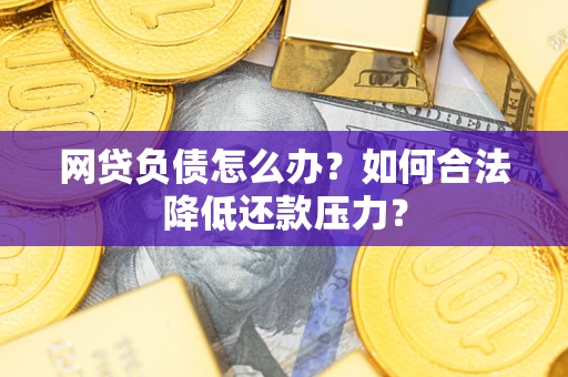 武汉网贷负债怎么办？如何合法降低还款压力？