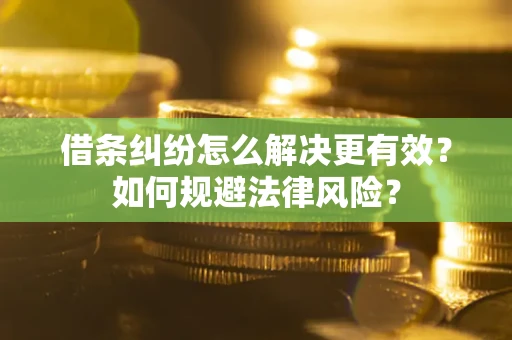 武汉借条纠纷怎么解决更有效？如何规避法律风险？