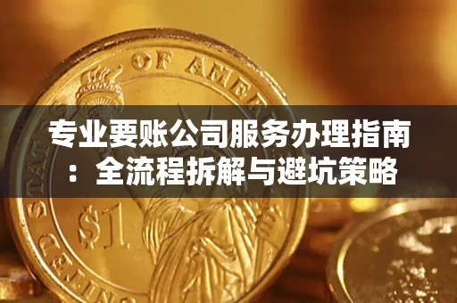 武汉专业要账公司服务办理指南：全流程拆解与避坑策略