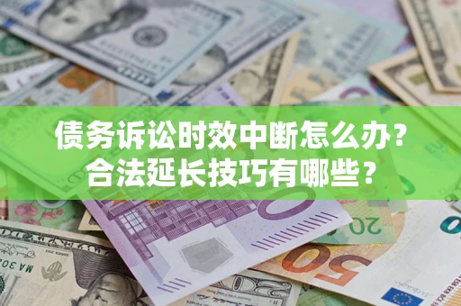 武汉债务诉讼时效中断怎么办？合法延长技巧有哪些？