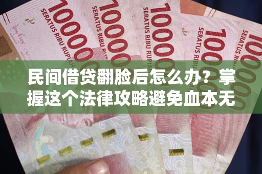 武汉民间借贷翻脸后怎么办？掌握这个法律攻略避免血本无归
