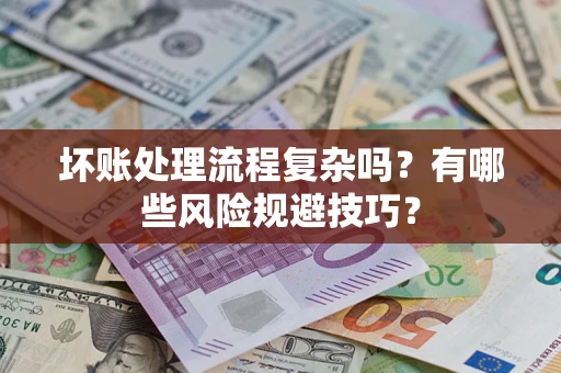 武汉坏账处理流程复杂吗？有哪些风险规避技巧？
