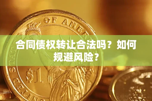武汉合同债权转让合法吗?如何规避风险? 武汉合同债权转让合法吗?如何规避风险?
