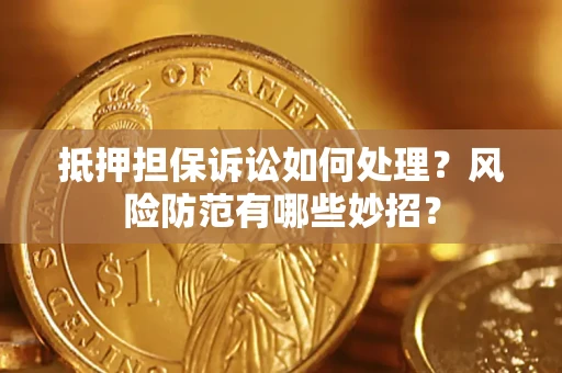武汉抵押担保诉讼如何处理？风险防范有哪些妙招？