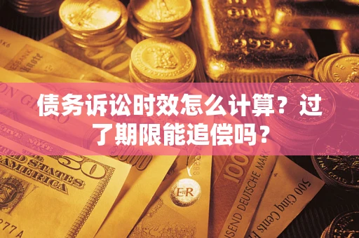 武汉债务诉讼时效怎么计算？过了期限能追偿吗？