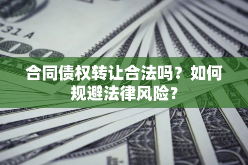 武汉合同债权转让合法吗？如何规避法律风险？