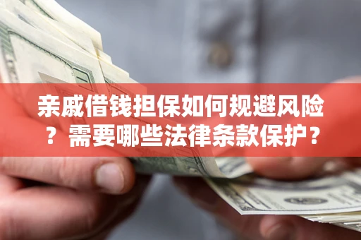 武汉亲戚借钱担保如何规避风险？需要哪些法律条款保护？