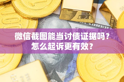 武汉微信截图能当讨债证据吗？怎么起诉更有效？