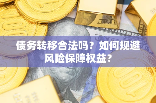 武汉债务转移合法吗？如何规避风险保障权益？