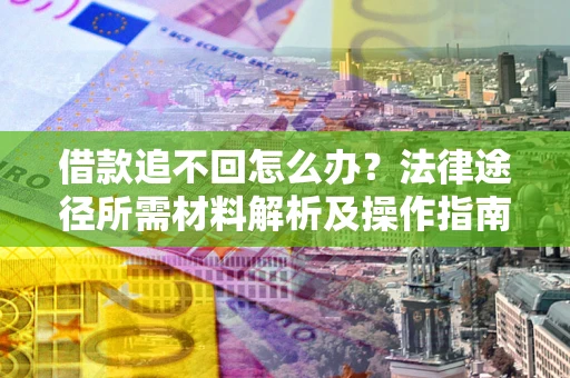 武汉借款追不回怎么办?法律途径所需材料解析及操作指南 武汉借款追不回怎么办?法律途径所需材料解析及操作指南