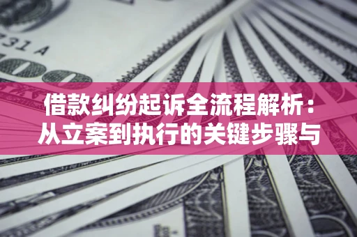 武汉借款纠纷起诉全流程解析：从立案到执行的关键步骤与防败诉指南
