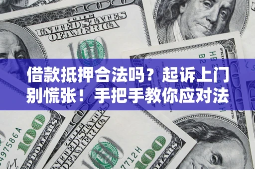 武汉借款抵押合法吗？起诉上门别慌张！手把手教你应对法律程序