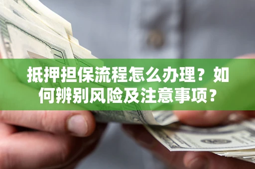 武汉抵押担保流程怎么办理？如何辨别风险及注意事项？