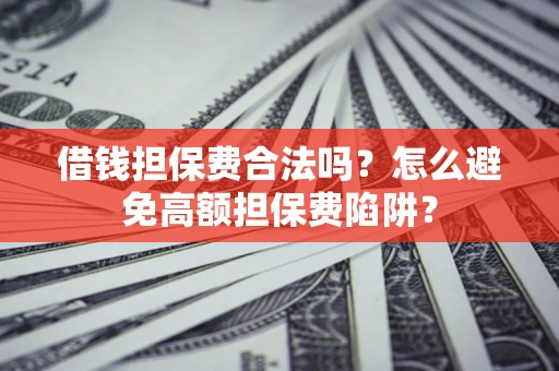 武汉借钱担保费合法吗？怎么避免高额担保费陷阱？