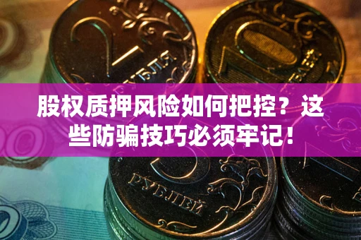 武汉股权质押风险如何把控？这些防骗技巧必须牢记！