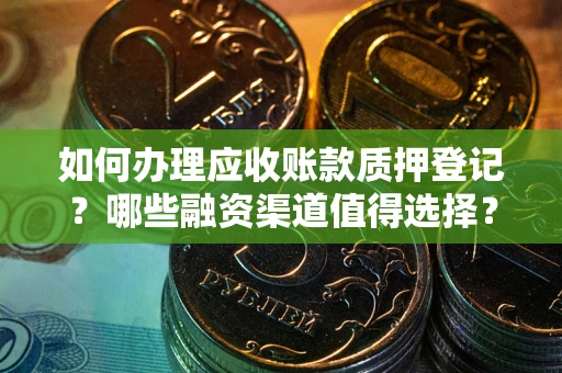 武汉如何办理应收账款质押登记？哪些融资渠道值得选择？