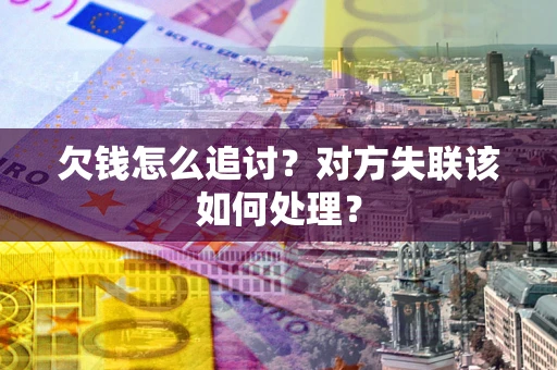 武汉欠钱怎么追讨？对方失联该如何处理？