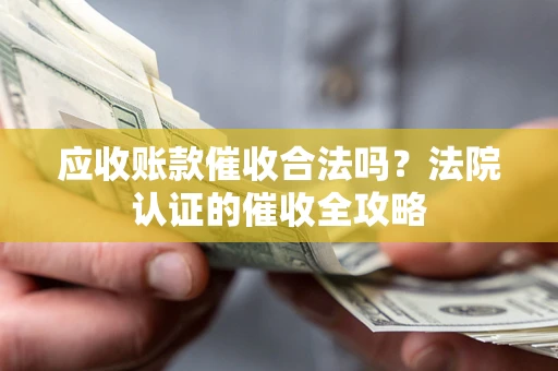 武汉应收账款催收合法吗？法院认证的催收全攻略