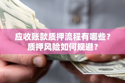 武汉应收账款质押流程有哪些？质押风险如何规避？