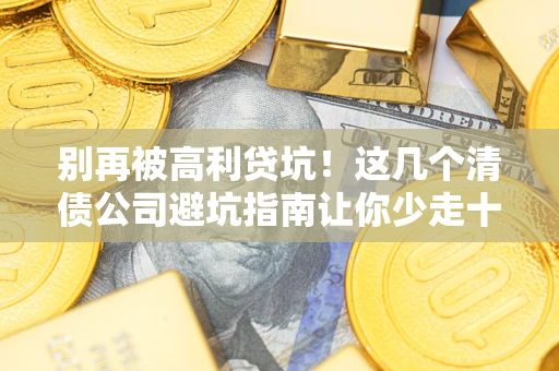 武汉别再被高利贷坑！这几个清债公司避坑指南让你少走十年弯路