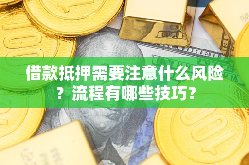 武汉借款抵押需要注意什么风险？流程有哪些技巧？