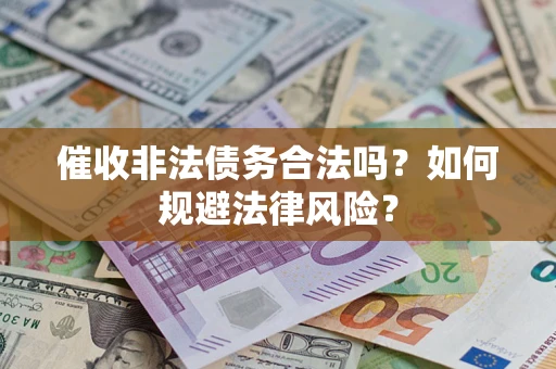 武汉催收非法债务合法吗？如何规避法律风险？