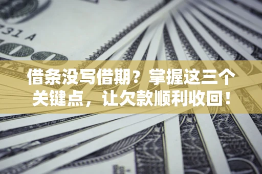 武汉借条没写借期？掌握这三个关键点，让欠款顺利收回！