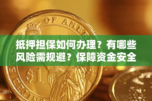 武汉抵押担保如何办理？有哪些风险需规避？保障资金安全