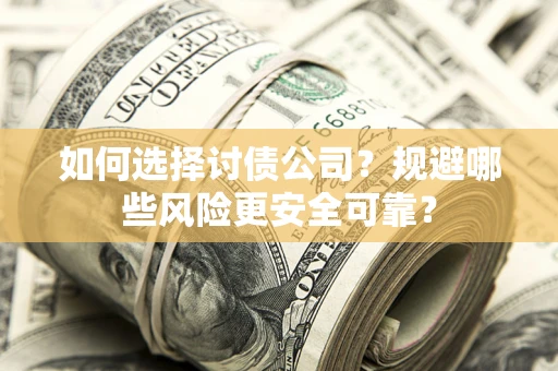 武汉如何选择讨债公司？规避哪些风险更安全可靠？