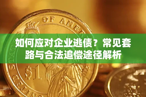 武汉如何应对企业逃债？常见套路与合法追偿途径解析