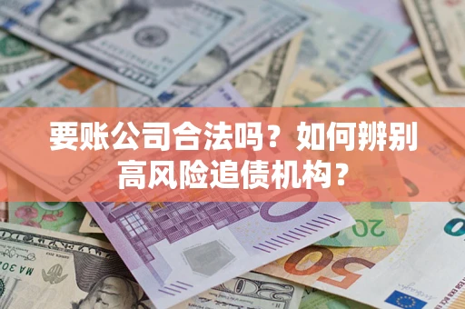 武汉要账公司合法吗？如何辨别高风险追债机构？