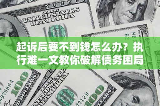 武汉起诉后要不到钱怎么办？执行难一文教你破解债务困局