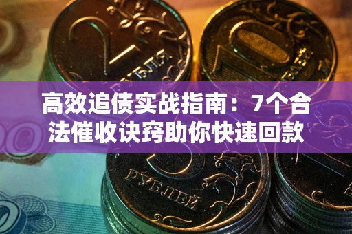 武汉高效追债实战指南：7个合法催收诀窍助你快速回款
