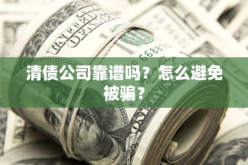 武汉清债公司靠谱吗？怎么避免被骗？