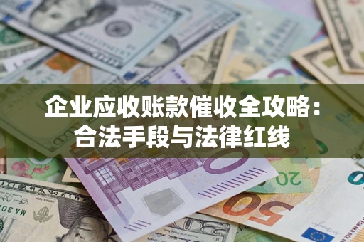 武汉企业应收账款催收全攻略：合法手段与法律红线