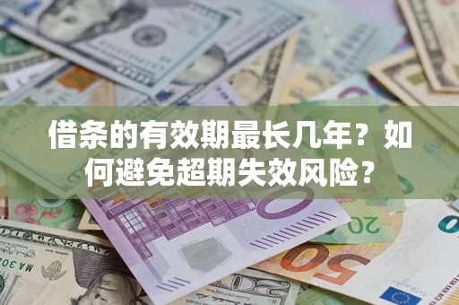 武汉借条的有效期最长几年？如何避免超期失效风险？